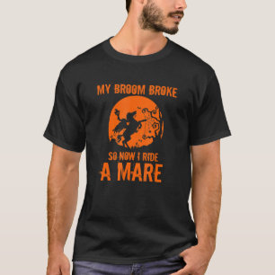 My Broom Broke So Now I Ride A Mare Funny Hallowee T-Shirt