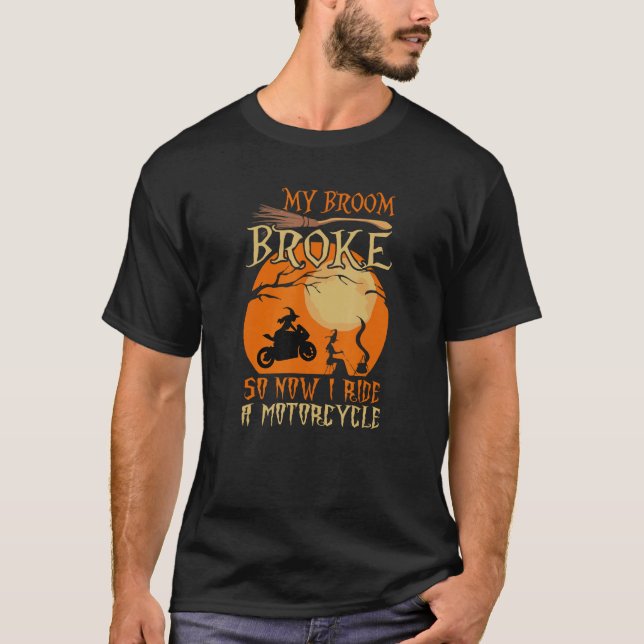 My Broom Broke So Now I Ride A Motorcycle Biker Ha T-Shirt (Front)