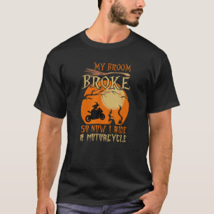 My Broom Broke So Now I Ride A Motorcycle Biker Ha T-Shirt