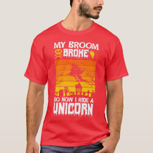 MY BROOM BROKE SO NOW I RIDE A UNICORN HAPPY HALLO T-Shirt