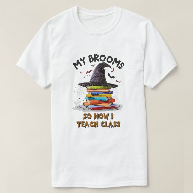 My Broom Broke So Now I Teach Class – Teacher Hall T-Shirt (Design Front)