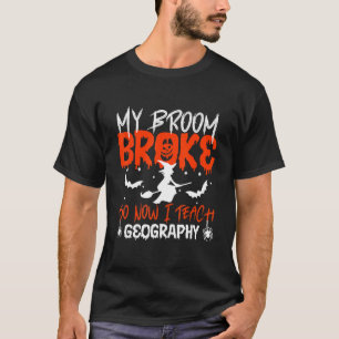 My Broom Broke So Now I Teach Geography Teacher Ha T-Shirt