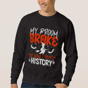 My Broom Broke So Now I Teach History Teacher Hall Sweatshirt