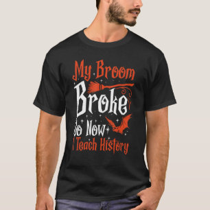 My Broom Broke So Now I Teach History Teacher Hall T-Shirt