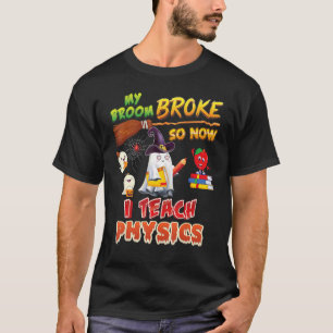 My Broom Broke So Now I Teach Physics Halloween Gh T-Shirt