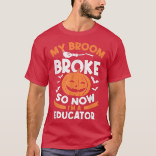 My Broom Broke So Now I'm A Educator Halloween  T-Shirt