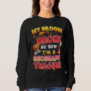 My Broom Broke So Now I'm A Geography Teacher Hall Sweatshirt
