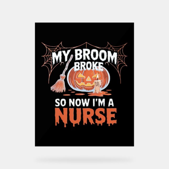 My Broom Broke So Now I'm A Nurse Funny Halloween  Acrylic Sign (Front)