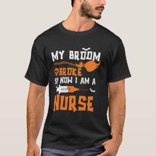 My Broom Broke So Now Im A Nurse Funny Halloween N T-Shirt