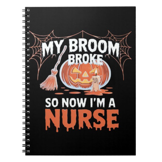 My Broom Broke So Now I'm A Nurse Funny Halloween  Notebook (Front)