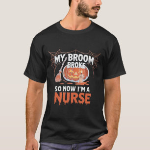 My Broom Broke So Now I'm A Nurse Funny Halloween  T-Shirt