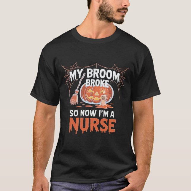 My Broom Broke So Now I'm A Nurse Funny Halloween  T-Shirt (Front)