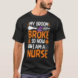 My Broom Broke So Now I'm A Nurse Halloween T-Shirt