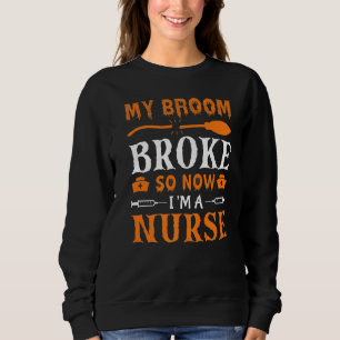 My Broom Broke So Now I'm A Nurse Sweatshirt