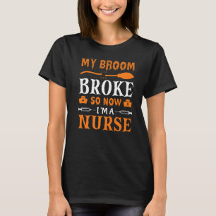My Broom Broke So Now I'm A Nurse T-Shirt