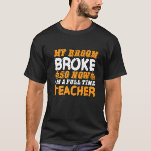 My Broom Broke So Now I'm A Teacher Halloween 4 T-Shirt
