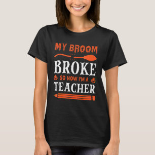 My Broom Broke So Now I'm A Teacher T-Shirt