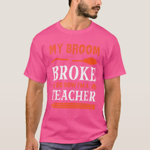 My Broom Broke So Now I'm A Teacher T-Shirt