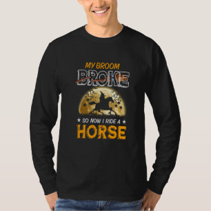 My Broom Broke Soii Now I Riide A Horse T-Shirt