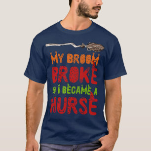 My Broom Is Broken So I Became A Nurse Halloween T-Shirt