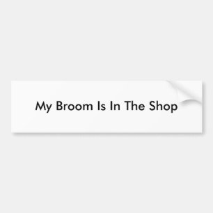 My Broom Is In The Shop Bumper Sticker