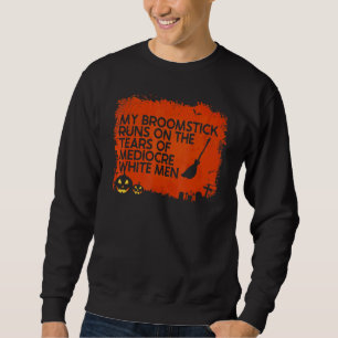 My Broomstick Runs On The Tears Of Mediocre White Sweatshirt