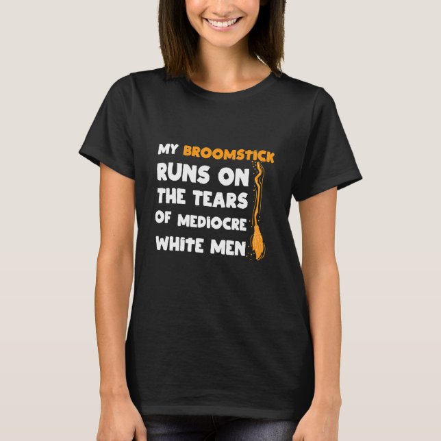My Broomstick Runs On The Tears Of Mediocre White  T-Shirt (Front)