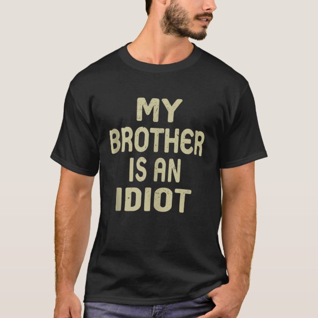My Brother Is An Idiot Funny Sarcastic Fathers Day T-Shirt (Front)