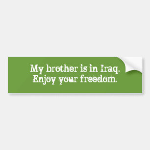 My brother is in Iraq.Enjoy your freedom. Bumper Sticker