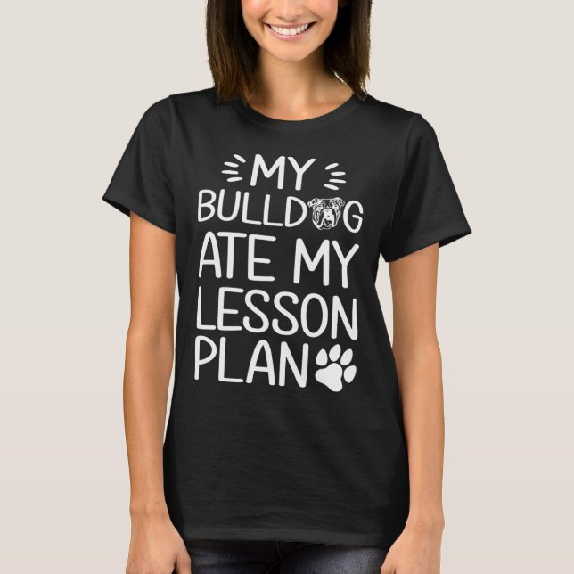 My Bull Dog Ate My Lesson Plan  Dog Mom   Teacher T-Shirt (Front)