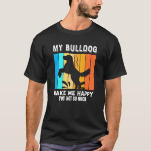 My Bulldog Make Me Happy You Not So Much T-Shirt