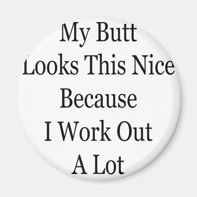 My Butt Looks This Nice Because I Work Out A Lot Magnet (Front)