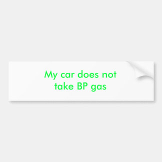 My car does not take BP gas Bumper Sticker