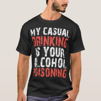 my casual drinking is your alcohol poisoning drink T-Shirt