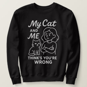 My Cat And Me Thinks You're Wrong - Sassy Cat Love Sweatshirt
