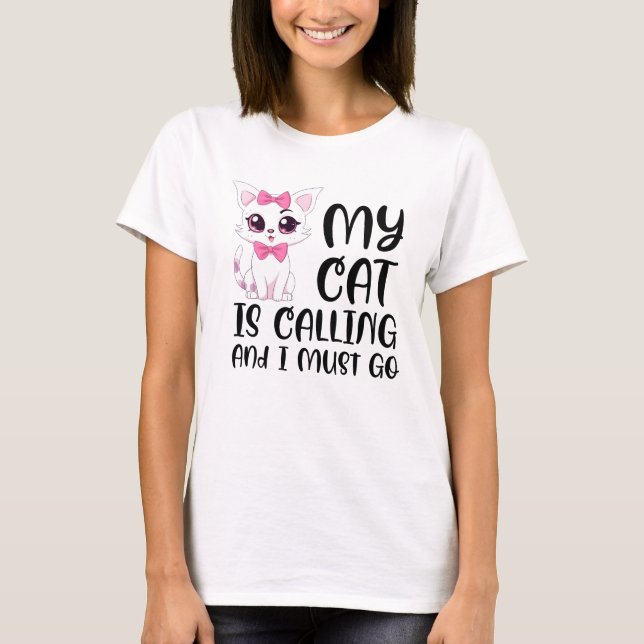 My Cat Is Calling and I Must Go T-Shirt (Front)