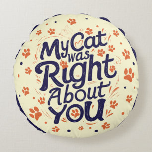 My Cat Was Right About You – Funny Relatable Cat Round Cushion