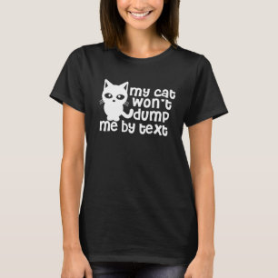 My Cat Wont Dump Me By Text - Cat T-Shirt