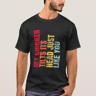 My Chicken Tilts Its Head Just Like You T-Shirt