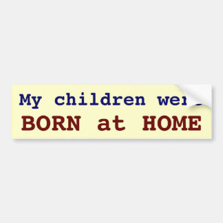 My children were BORN at HOME Bumper Sticker