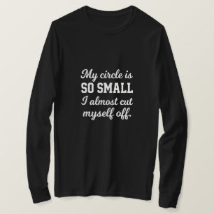 My circle is so small I almost cut myself off T-Shirt