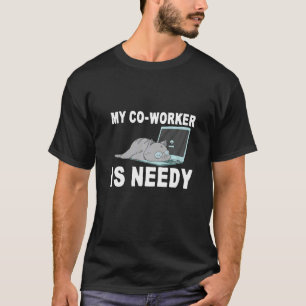 My Co Worker Is Needy   T-Shirt