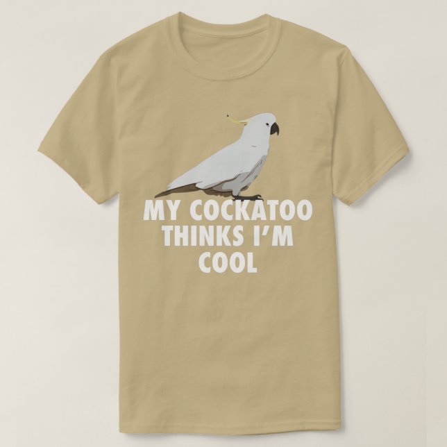 My Cockatoo Thinks Im Cool Parrot Cockatoo Gift T-Shirt (Design Front)