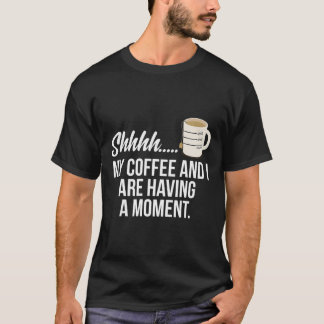 My Coffee And I Are Having A Moment For Coffee Lov T-Shirt