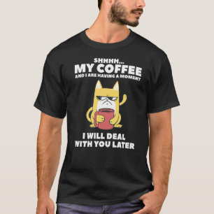 My Coffee And I Are Having A Moment I Will Deal Wi T-Shirt