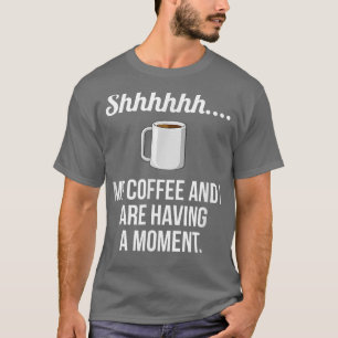 My Coffee and I are Having a MomentFunny Coffee T T-Shirt