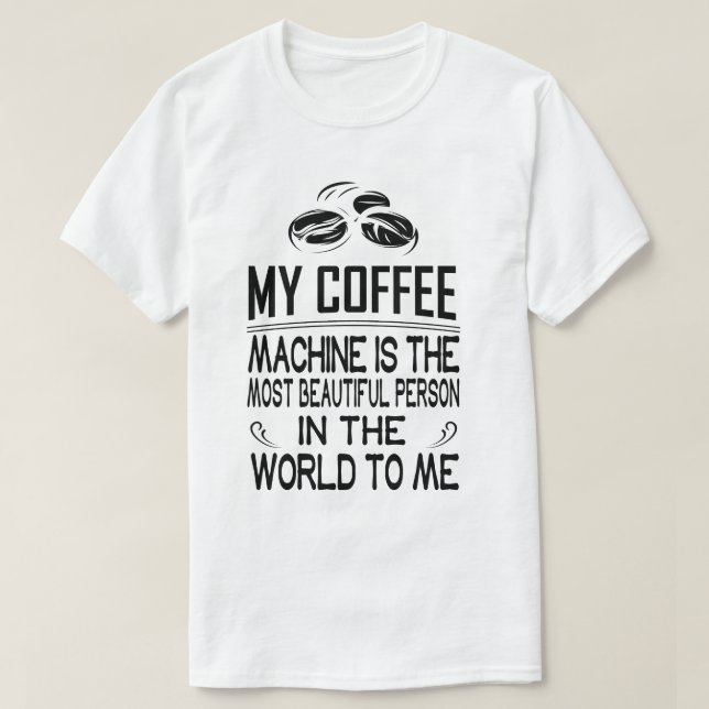My coffee machine is the most beautiful person in  T-Shirt (Design Front)