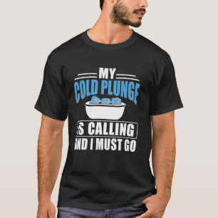 My Cold Plunge Is Calling And I Must GO Ice Bath 1 T-Shirt