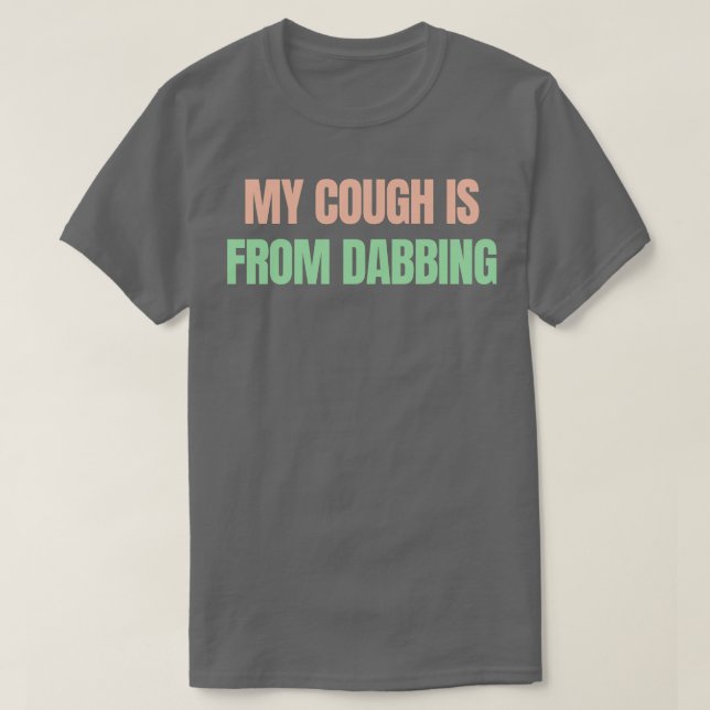 My cough is from dabbing T-Shirt (Design Front)