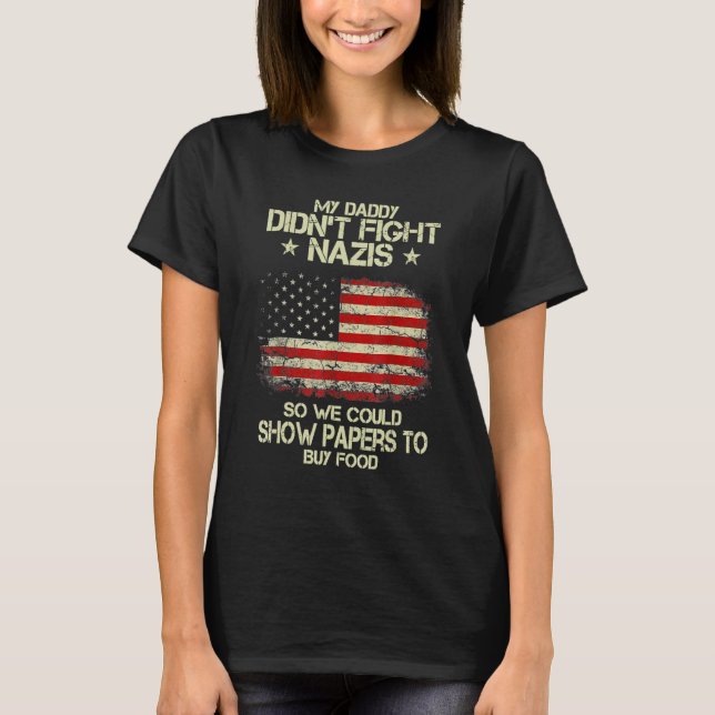 My Dad Don't Fight Nazis So We Could Show Papers T T-Shirt (Front)